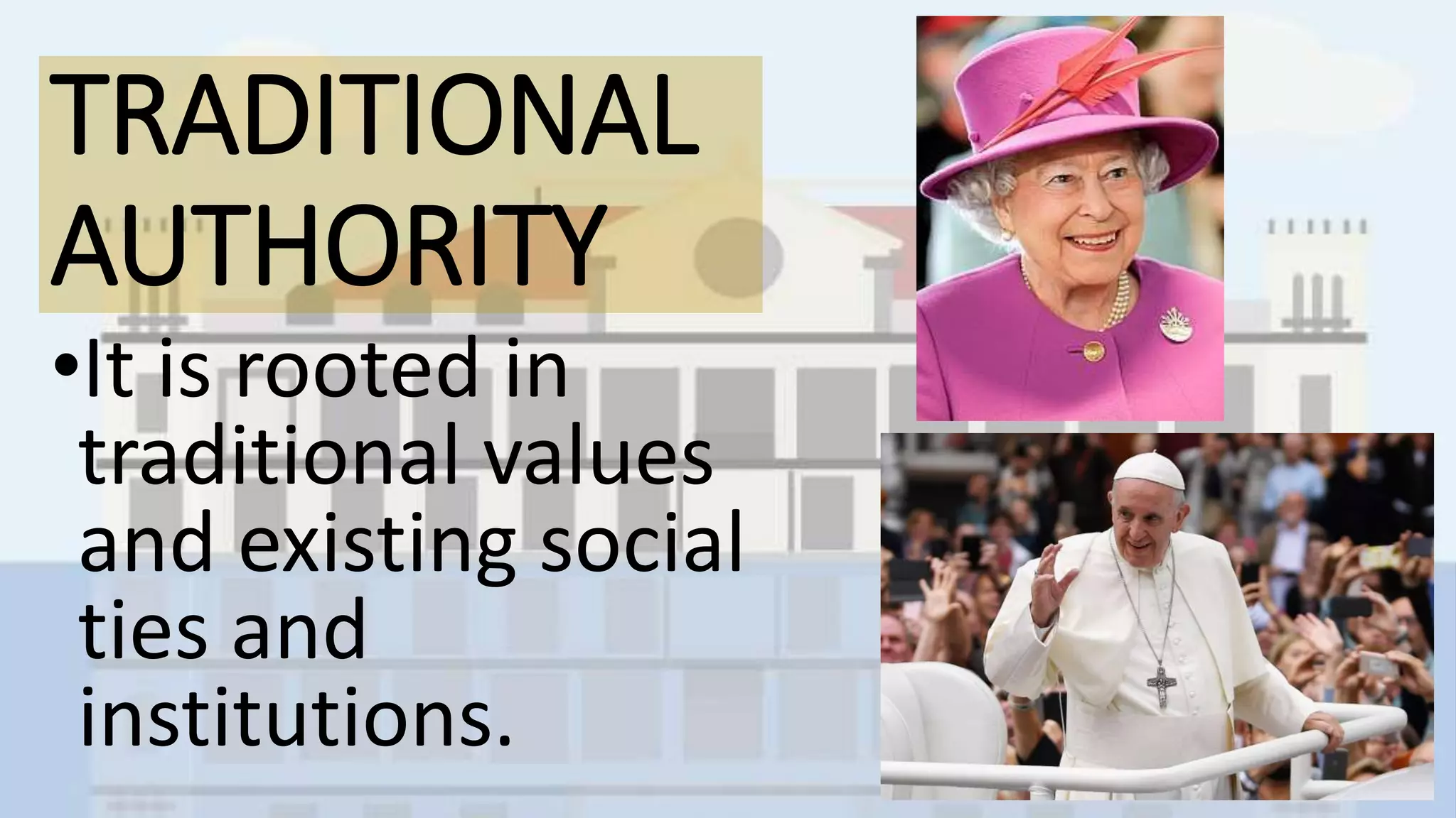 TRADITIONAL
AUTHORITY
•It is rooted in
traditional values
and existing social
ties and
institutions.
 
