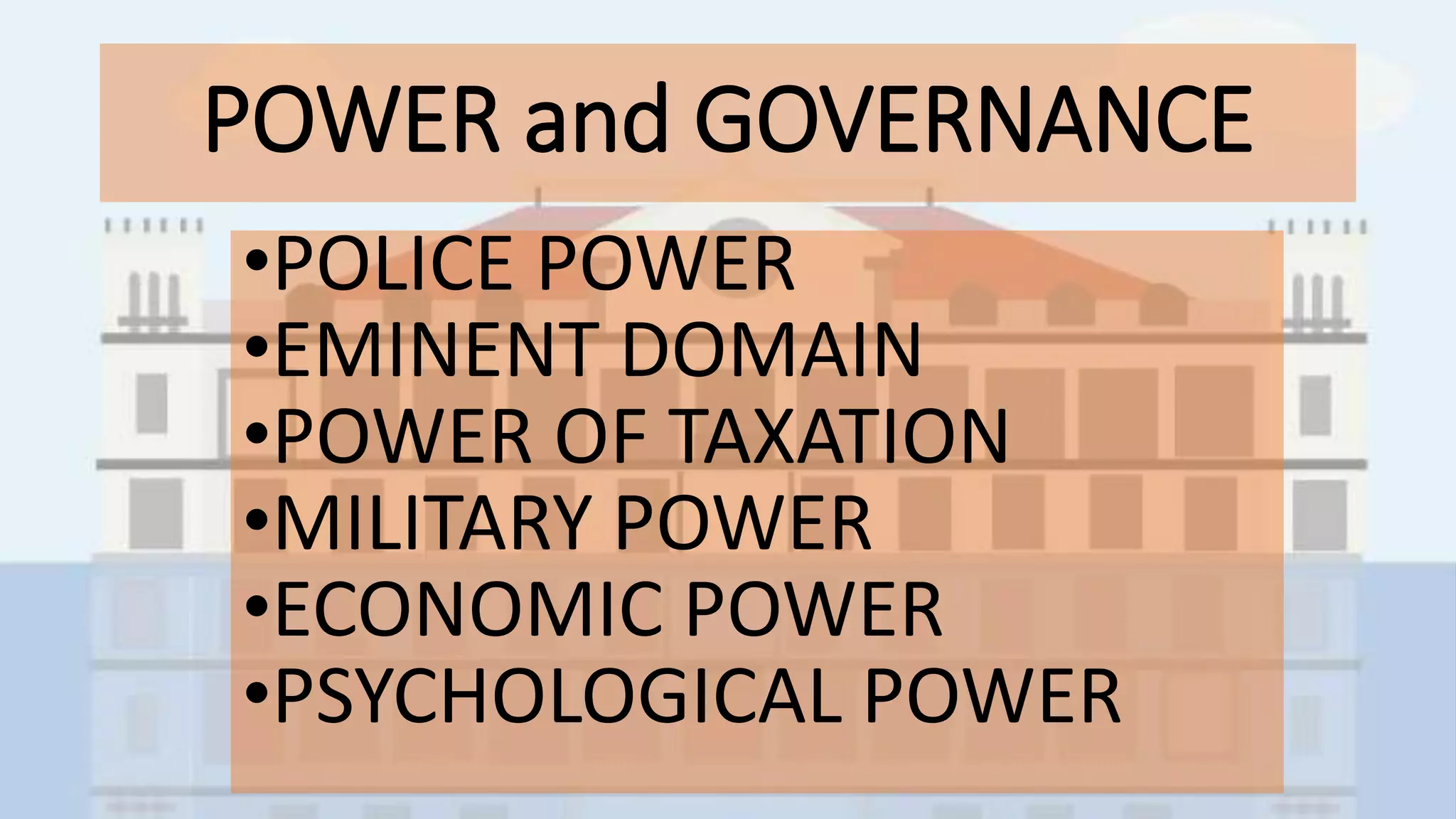 POWER and GOVERNANCE
•POLICE POWER
•EMINENT DOMAIN
•POWER OF TAXATION
•MILITARY POWER
•ECONOMIC POWER
•PSYCHOLOGICAL POWER
 