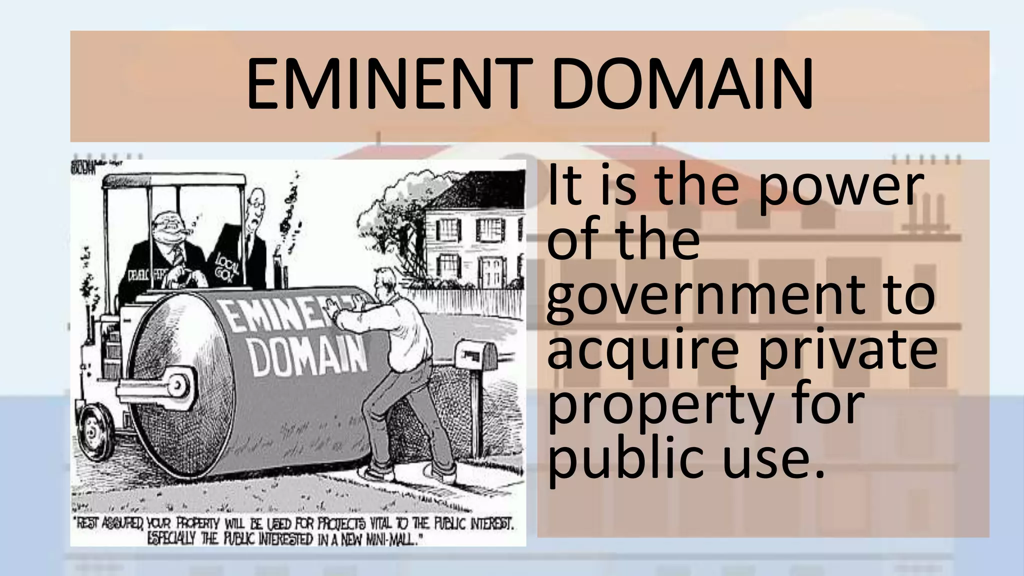 EMINENT DOMAIN
It is the power
of the
government to
acquire private
property for
public use.
 