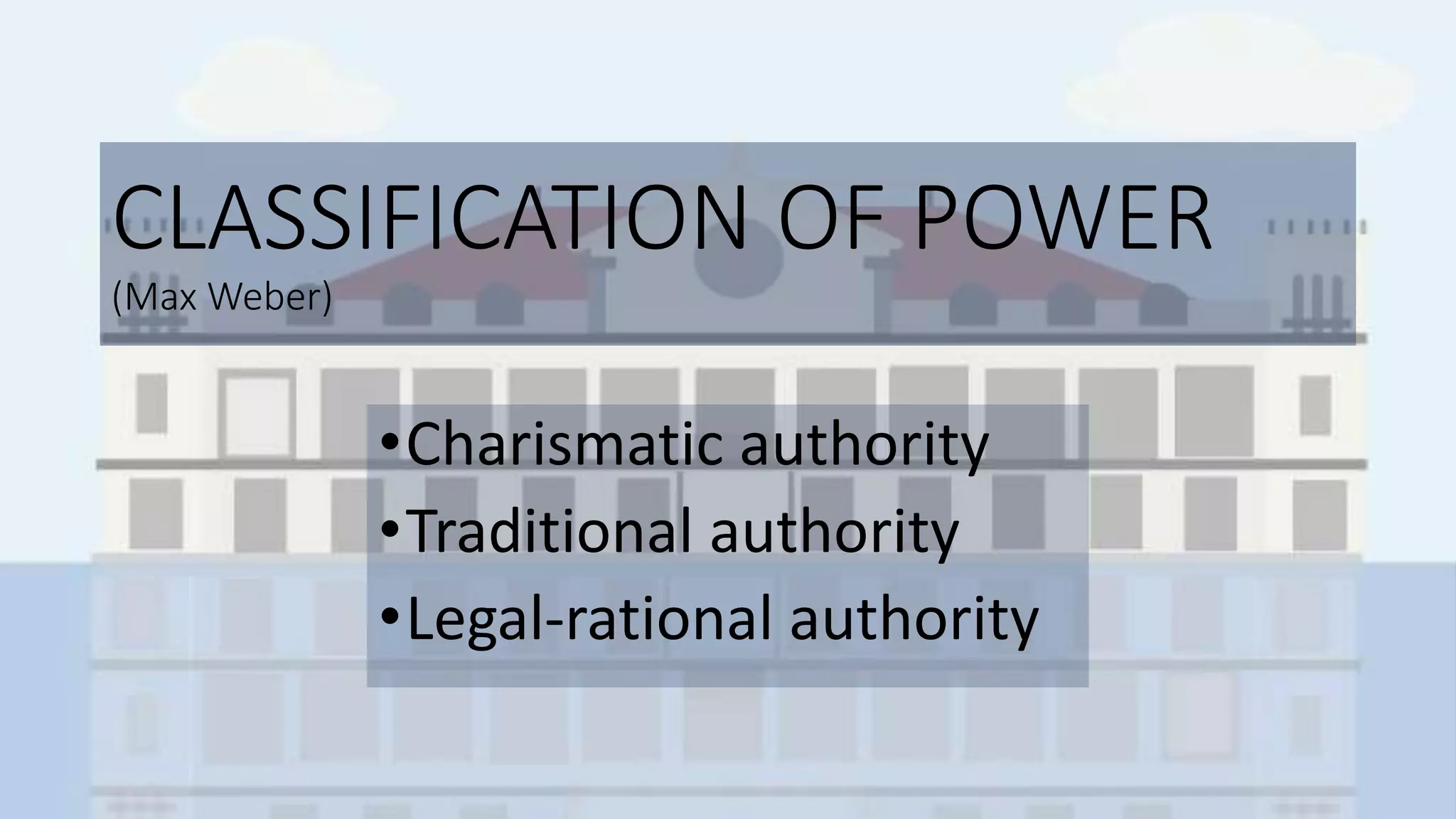 CLASSIFICATION OF POWER
(Max Weber)
•Charismatic authority
•Traditional authority
•Legal-rational authority
 