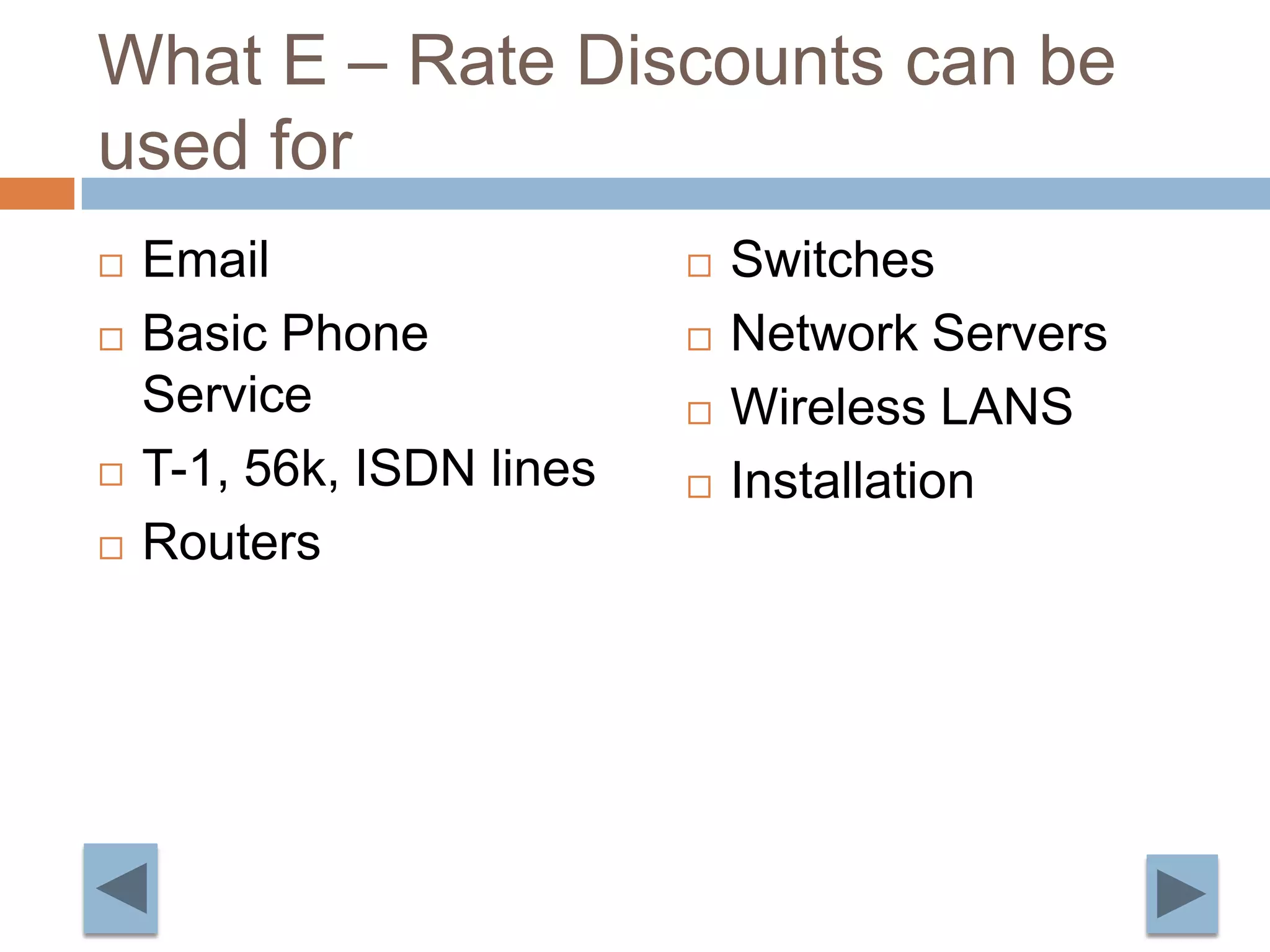 What E – Rate Discounts can be used forEmailBasic Phone ServiceT-1, 56k, ISDN linesRoutersSwitchesNetwork ServersWireless LANSInstallation