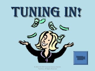Tuning in!Tuning in!
© 2012 Citi-NIE Financial Literacy Hub for
Teachers, All Rights Reserved
 