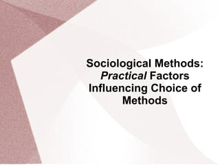 Sociological Methods:  Practical  Factors Influencing Choice of Methods 