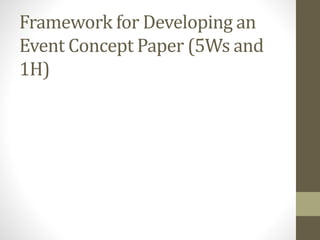 Framework for Developing an
Event Concept Paper (5Ws and
1H)
 
