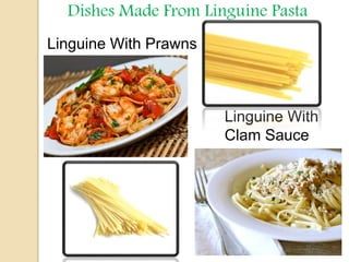 Dishes Made From Linguine Pasta
Linguine With Prawns
Linguine With
Clam Sauce
 