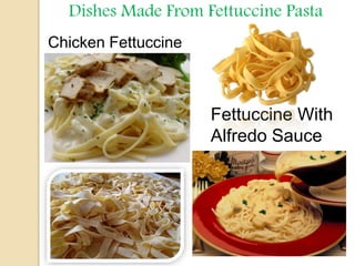 Dishes Made From Fettuccine Pasta
Chicken Fettuccine
Fettuccine With
Alfredo Sauce
 