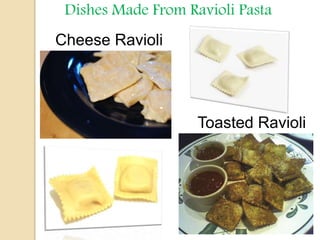 Dishes Made From Ravioli Pasta
Cheese Ravioli
Toasted Ravioli
 
