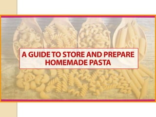 A Guide to Store and Prepare
Homemade Pasta
 