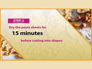 Step 2
Dry the pasta sheets for 15 minutes before cutting into
shapes
 