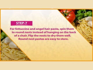 Step 7
For fettuccine and angel hair pasta, spin them to round nests instead of
hanging on the back of a chair. Flip the nests to dry them well. Round nest
pastas are easy to store.
 