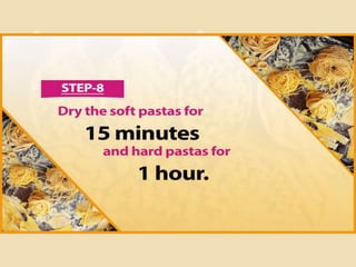 Step 8
Dry the soft pastas for 15 minutes
and hard pastas for 1 hour.
 