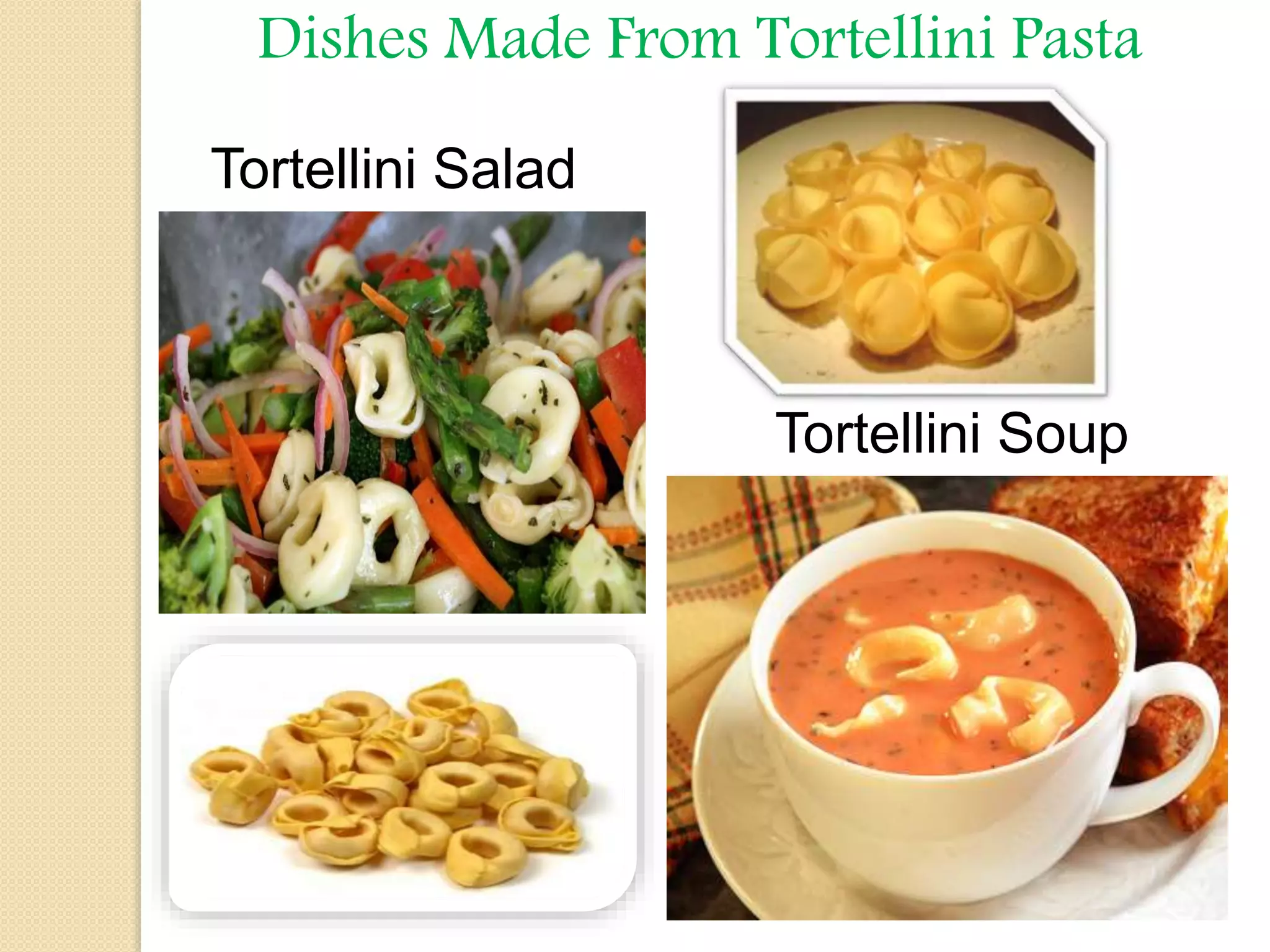 Dishes Made From Tortellini Pasta
Tortellini Salad
Tortellini Soup
 