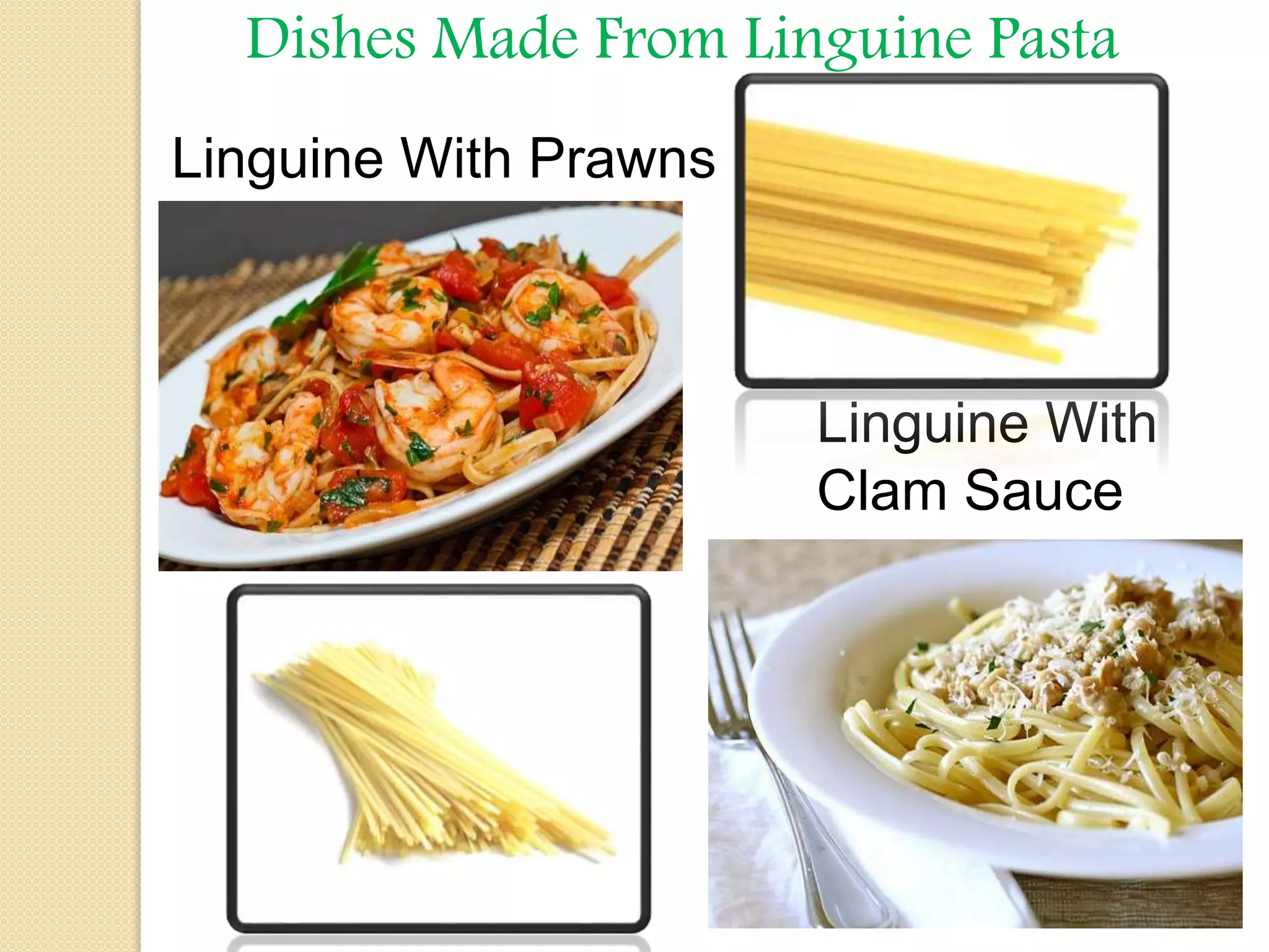 Dishes Made From Linguine Pasta
Linguine With Prawns
Linguine With
Clam Sauce
 
