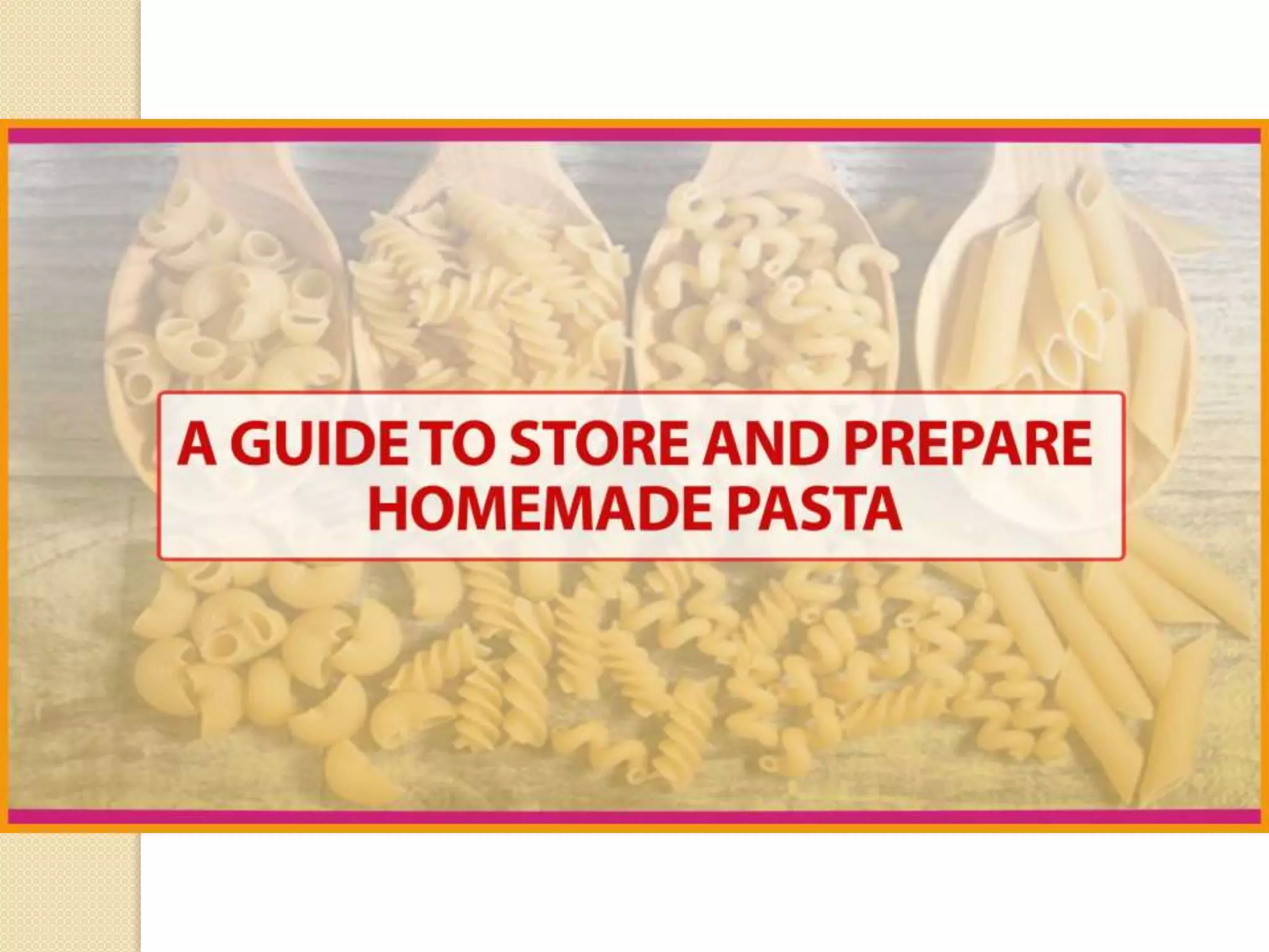 A Guide to Store and Prepare
Homemade Pasta
 