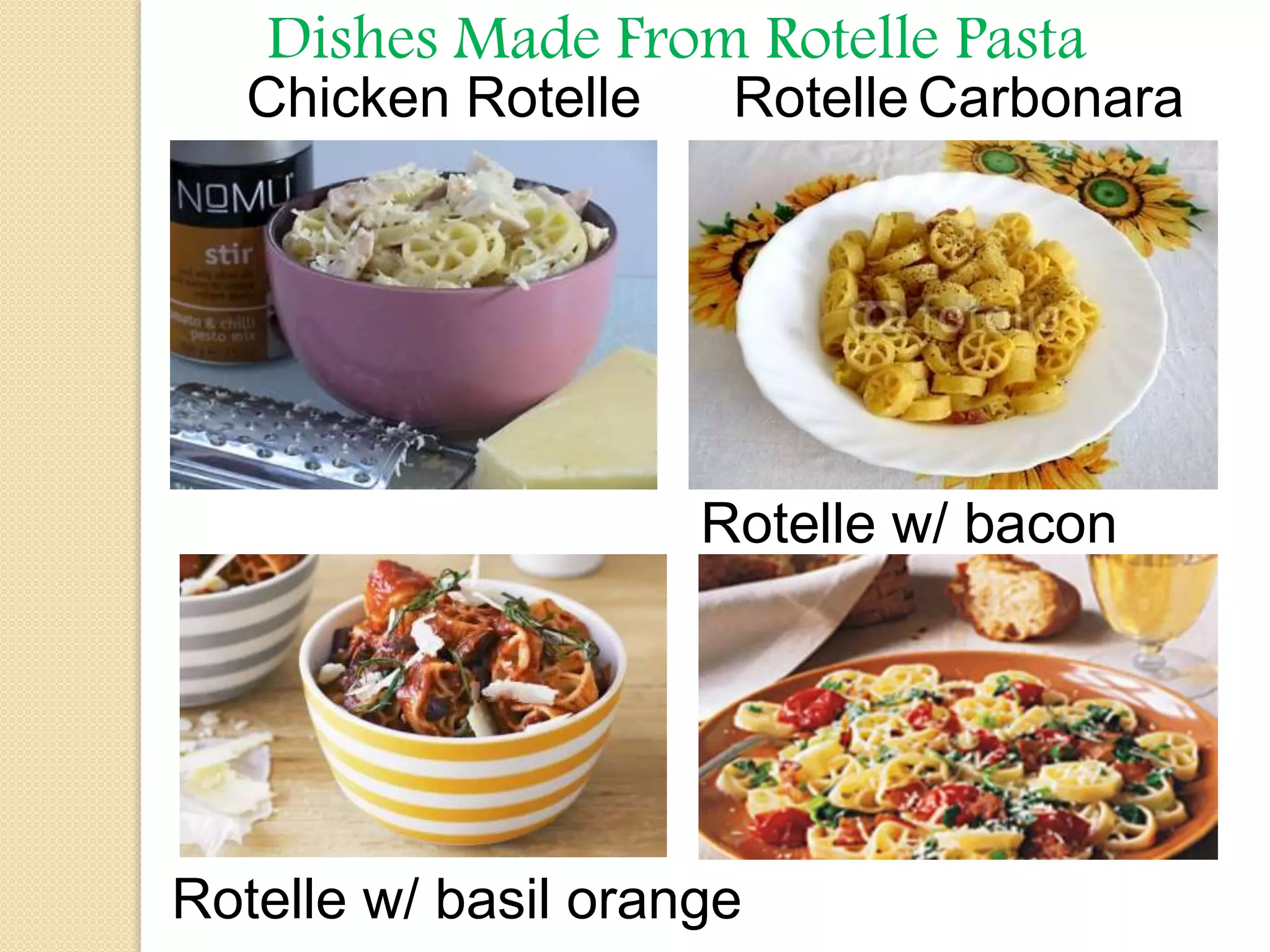 Dishes Made From Rotelle Pasta
Chicken Rotelle Rotelle Carbonara
Rotelle w/ basil orange
Rotelle w/ bacon
 