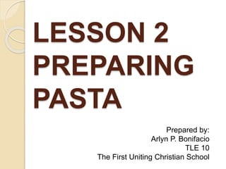 LESSON 2
PREPARING
PASTA
Prepared by:
Arlyn P. Bonifacio
TLE 10
The First Uniting Christian School
 