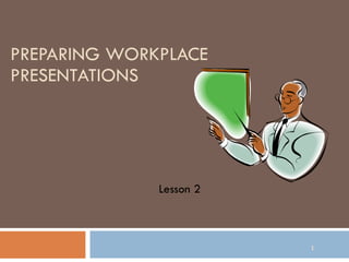 PREPARING WORKPLACE PRESENTATIONS Lesson 2 