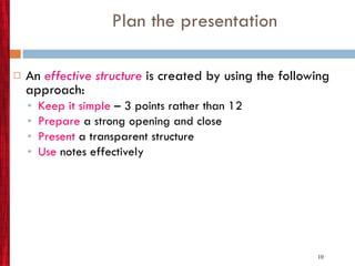 Plan the presentation An  effective structure  is created by using the following approach: Keep it simple  – 3 points rather than 12 Prepare  a strong opening and close Present  a transparent structure Use   notes effectively  