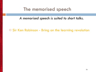 The memorised speech A memorised speech is suited to short talks. Sir Ken Robinson - Bring on the learning revolution 