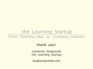 the Learning Startup
From Business_Idea to Company_Creation

              thank you!
           Leonardo Zangrando
           the Learning Startup

            leo@zangrando.com
 