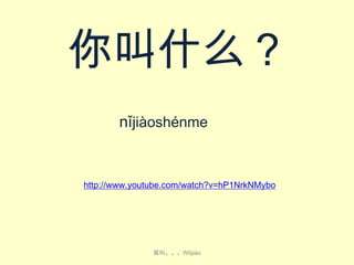 你叫什么？
nǐ​jiàoshén​me​

http://www.youtube.com/watch?v=hP1NrkNMybo

我叫。。。Wǒjiào

 