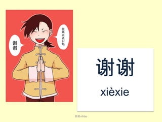 谢谢
xiè​xie​
​
你好nǐ​hǎo​

 