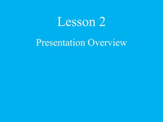 Lesson 2
Presentation Overview
 