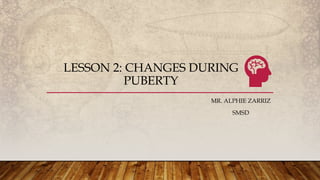 LESSON 2: CHANGES DURING
PUBERTY
MR. ALPHIE ZARRIZ
SMSD
 