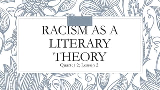 RACISM AS A
LITERARY
THEORY
Quarter 2: Lesson 2
 