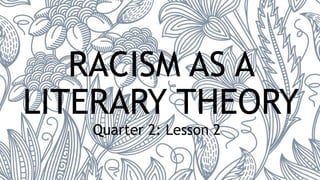 RACISM AS A
LITERARY THEORY
Quarter 2: Lesson 2
 