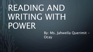 READING AND
WRITING WITH
POWER
By: Ms. Jahwella Querimit -
Ocay
 