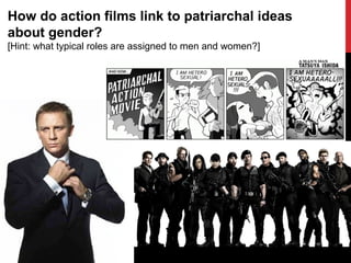 How do action films link to patriarchal ideas
about gender?
[Hint: what typical roles are assigned to men and women?]
 