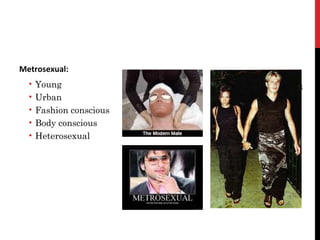 Metrosexual:
• Young
• Urban
• Fashion conscious
• Body conscious
• Heterosexual
19
 