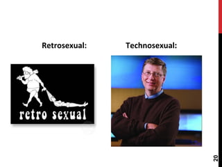 Retrosexual: Technosexual:
20
 