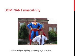 DOMINANT masculinity
Camera angle, lighting, body language, costume
 
