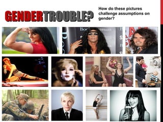 GENDERGENDERTROUBLE?TROUBLE?
How do these pictures
challenge assumptions on
gender?
 