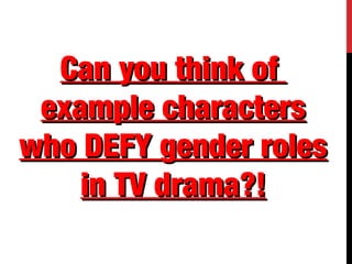 Can you think ofCan you think of
example charactersexample characters
who DEFY gender roleswho DEFY gender roles
in TV drama?!in TV drama?!
 