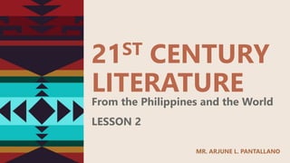 21ST CENTURY
LITERATURE
From the Philippines and the World
LESSON 2
MR. ARJUNE L. PANTALLANO
 