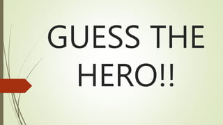 GUESS THE
HERO!!
 