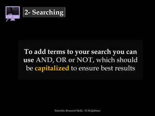 Scientific Research Skills - D.ALQahtani2- SearchingTo add terms to your search you can use AND, OR or NOT, which should be capitalized to ensure best results