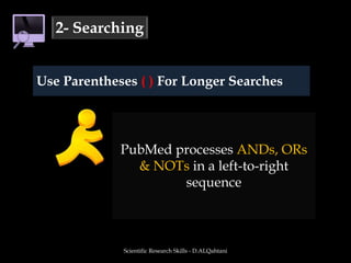 Scientific Research Skills - D.ALQahtani2- SearchingUse Parentheses( ) For Longer SearchesPubMed processes ANDs, ORs & NOTs in a left-to-right sequence