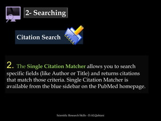 Scientific Research Skills - D.ALQahtani2- SearchingAuthor SearchFinding an author's publications is one of the most common reasons for using PubMedThere are 3 ways to do this in PubMed