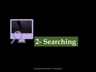 Scientific Research Skills - D.ALQahtani2- Searching