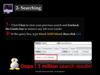 Scientific Research Skills - D.ALQahtani2- SearchingCitation Search3. Field Searchingallows you to specify exactly what to search usingA- By TagsB- Using advanced search 