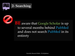 BE aware that Google Scholar is up to several months behind PubMed and does not search PubMed in its entiretyScientific Research Skills - D.ALQahtani2- Searching