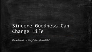 Sincere Goodness Can
Change Life
(Based onVictor Hugo’s Les Miserablẻs”
 