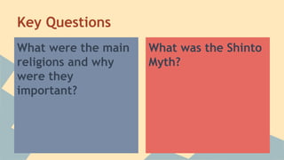 Key Questions
What were the main
religions and why
were they
important?
What was the Shinto
Myth?
 