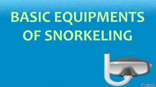 BASIC EQUIPMENTS
OF SNORKELING
 