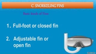 C. SNORKELING FINS
Basic kinds of Fins:
1. Full-foot or closed fin
2. Adjustable fin or
open fin
 
