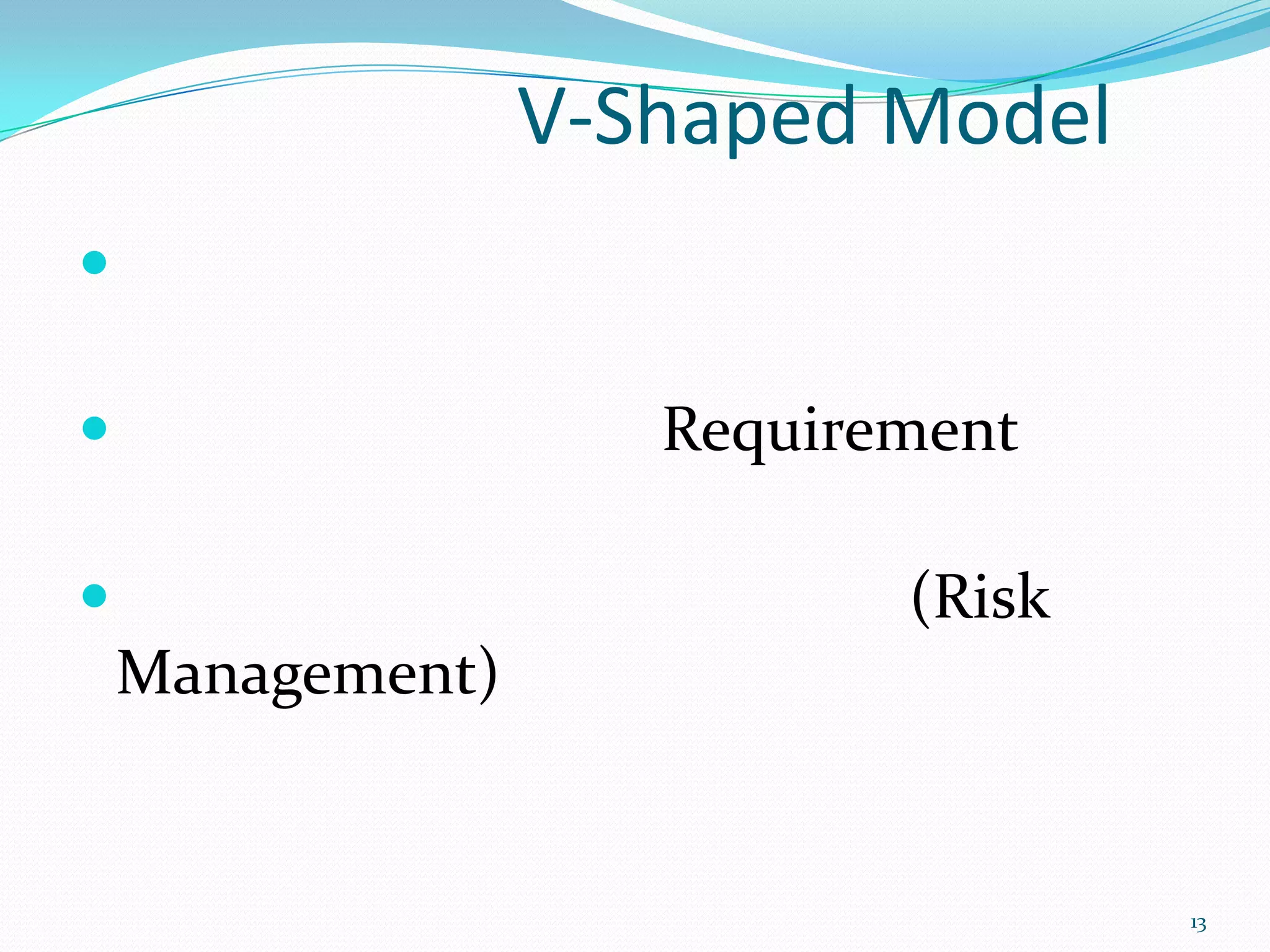 V-Shaped Model


                    Requirement

                           (Risk
    Management)


                                    13
 